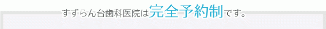 すずらん台歯科医院は完全予約制です。